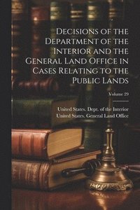 bokomslag Decisions of the Department of the Interior and the General Land Office in Cases Relating to the Public Lands; Volume 29