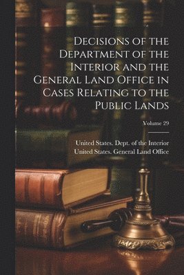 United States Dept of the Interior, United States General Land Office - Decisions of the Department of the Interior and the General Land Office in Cases Relating to the Public Lands; Volume 29, Häftad