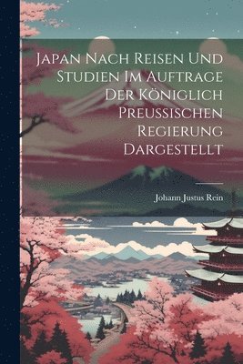 Johann Justus Rein - Japan Nach Reisen Und Studien Im Auftrage Der Königlich Preussischen Regierung Dargestellt, Häftad