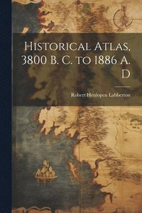 bokomslag Historical Atlas, 3800 B. C. to 1886 A. D