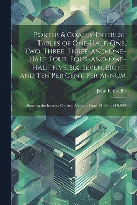 bokomslag Porter & Coates' Interest Tables of One-Half, One, Two, Three, Three-And-One-Half, Four, Four-And-One-Half, Five, Six, Seven, Eight and Ten Per Cent. Per Annum