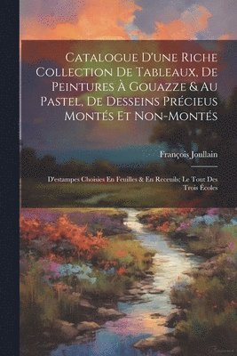 bokomslag Catalogue D'une Riche Collection De Tableaux, De Peintures  Gouazze & Au Pastel, De Desseins Prcieus Monts Et Non-Monts; D'estampes Choisies En Feuilles & En Receuils; Le Tout Des Trois