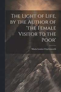 bokomslag Light of Life, by the Author of 'the Female Visitor to the Poor'