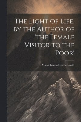 bokomslag Light of Life, by the Author of 'the Female Visitor to the Poor'