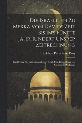 Reinhart Pieter Anne Dozy - Die Israeliten Zu Mekka Von Davids Zeit Bis In's Fünfte Jahrhundert Unsrer Zeitrechnung, Häftad