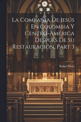 bokomslag La Compaia De Jess En Colombia Y Centro-Amrica Despus De Su Restauracin, Part 3