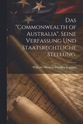 Das &quot;Commonwealth of Australia&quot;. Seine Verfassung und staatsrechtliche Stellung. 1