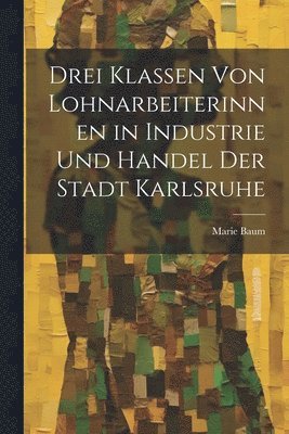 bokomslag Drei Klassen Von Lohnarbeiterinnen in Industrie Und Handel Der Stadt Karlsruhe