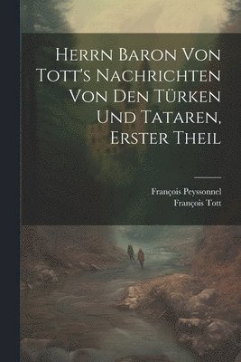 bokomslag Herrn Baron Von Tott's Nachrichten Von Den Türken Und Tataren, Erster theil