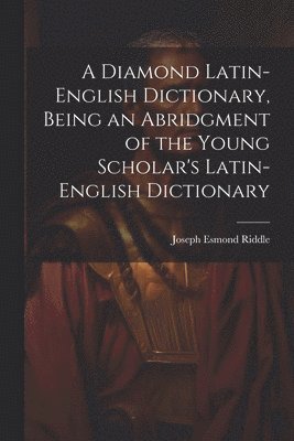 Joseph Esmond Riddle - Diamond Latin-English Dictionary, Being an Abridgment of the Young Scholar's Latin-English Dictionary, Häftad