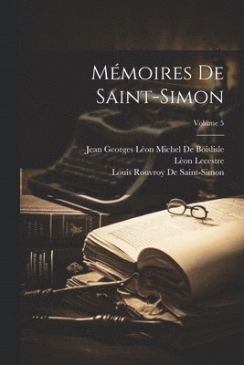 Lèon Lecestre, Louis Rouvroy De Saint-Simon, Jean Georges Léon Michel de Boislisle - Mémoires De Saint-Simon; Volume 5, Häftad