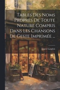 bokomslag Tables Des Noms Propres De Toute Nature Compris Dans Les Chansons De Geste Imprime ...