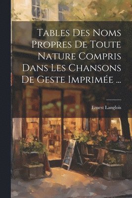 bokomslag Tables Des Noms Propres De Toute Nature Compris Dans Les Chansons De Geste Imprime ...
