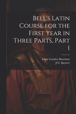 Bell's Latin Course for the First Year in Three Parts, Part 1