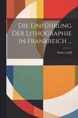 bokomslag Die Einfhrung Der Lithographie in Frankreich ...