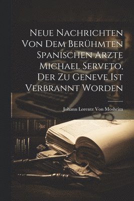 bokomslag Neue Nachrichten von dem berühmten Spanischen Arzte Michael Serveto, der zu Geneve ist verbrannt worden