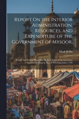 Report On the Interior Administration, Resources, and Expenditure of the Government of Mysoor, 1