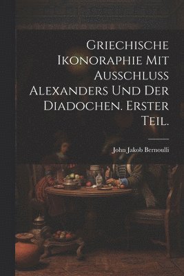 bokomslag Griechische Ikonoraphie mit Ausschluss Alexanders und der Diadochen. Erster Teil.