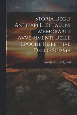 bokomslag Storia Degli Antipapi E Di Taluni Memorabili Avvenimenti Delle Epoche Rispettive Dello Scisma