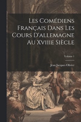 Les Comédiens Français Dans Les Cours D'allemagne Au Xviiie Siècle; Volume 1