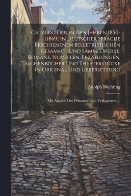 Adolph Büchting - Catalog Der in Den Jahren 1850-[1869] in Deutscher Sprache Erschienenen Belletristischen Gesammt- Und Sammelwerke, Romane, Novellen, Erzählungen, Taschenbücher Und Theaterstücke in Original Und Uebersetzung, Häftad