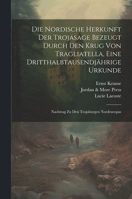 Ernst Krause, Lucie Lacoste, Jordan & More Press - Nordische Herkunft Der Trojasage Bezeugt Durch Den Krug Von Tragliatella, Eine Dritthalbtausendjährige Urkunde, Häftad