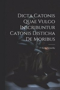 bokomslag Dicta Catonis Quae Vulgo Inscribuntur Catonis Disticha De Moribus