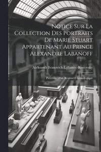 bokomslag Notice Sur La Collection Des Portraits De Marie Stuart Appartenant Au Prince Alexandre Labanoff