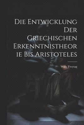 bokomslag Die Entwicklung Der Griechischen Erkenntnistheorie Bis Aristoteles