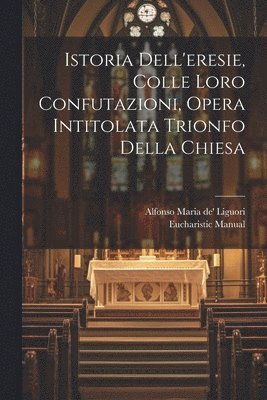 bokomslag Istoria Dell'eresie, Colle Loro Confutazioni, Opera Intitolata Trionfo Della Chiesa