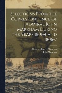 bokomslag Selections From the Correspondence of Admiral John Markham During the Years 1801-4 and 1806-7