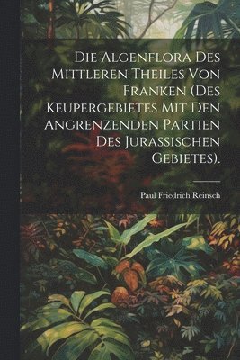 bokomslag Algenflora des mittleren Theiles von Franken (des Keupergebietes mit den angrenzenden Partien des jurassischen Gebietes).