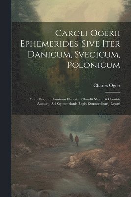 bokomslag Caroli Ogerii Ephemerides, Sive Iter Danicum, Svecicum, Polonicum