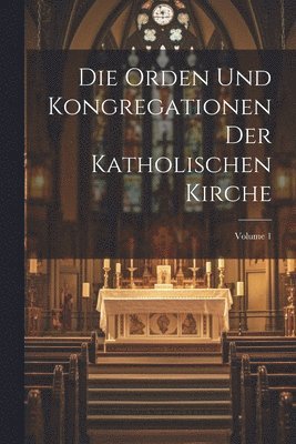 Die Orden Und Kongregationen Der Katholischen Kirche; Volume 1 1