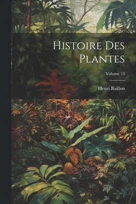 bokomslag Histoire Des Plantes; Volume 13