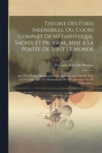 bokomslag Thorie Des tres Insensibles, Ou, Cours Complet De Mtaphysique, Sacre Et Profane, Mise a La Porte De Tout Le Monde