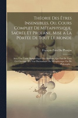 Théorie Des Êtres Insensibles, Ou, Cours Complet De Métaphysique, Sacrée Et Profane, Mise a La Portée De Tout Le Monde