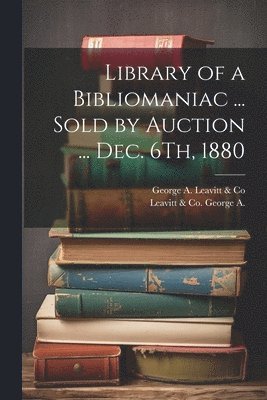 Library of a Bibliomaniac ... Sold by Auction ... Dec. 6Th, 1880 1