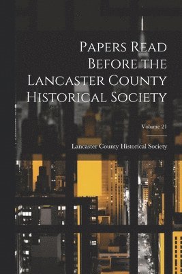 Papers Read Before the Lancaster County Historical Society; Volume 21
