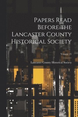 Papers Read Before the Lancaster County Historical Society; Volume 21 1