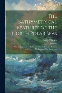 bokomslag The Bathymetrical Features of the North Polar Seas
