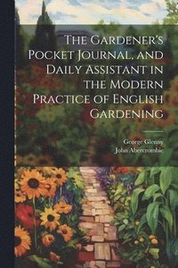 bokomslag The Gardener's Pocket Journal, and Daily Assistant in the Modern Practice of English Gardening