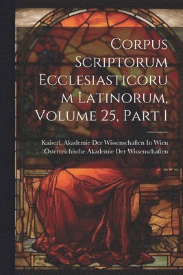 Österreichische Akademie der Wissenscha, Kaiserl Akademie der Wissenschaften in - Corpus Scriptorum Ecclesiasticorum Latinorum, Volume 25, part 1, Häftad