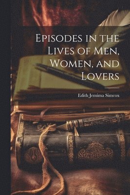 bokomslag Episodes in the Lives of Men, Women, and Lovers