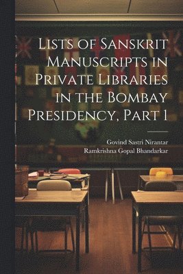 Lists of Sanskrit Manuscripts in Private Libraries in the Bombay Presidency, Part 1 1