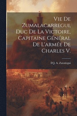 bokomslag Vie De Zumalacarregui, Duc De La Victoire, Capitaine Général De L'armée De Charles V.