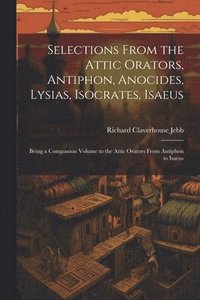 bokomslag Selections from the Attic Orators, Antiphon, Anocides, Lysias, Isocrates, Isaeus