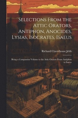 bokomslag Selections from the Attic Orators, Antiphon, Anocides, Lysias, Isocrates, Isaeus