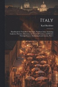 bokomslag Italy: Handbook for Travellers: First Part, Northern Italy, Including Leghorn, Florence, Ravenna, the Island of Corsica, and