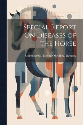 United States Bureau of Animal Indus - Special Report On Diseases of the Horse, Häftad